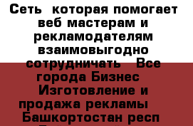 Сеть, которая помогает веб-мастерам и рекламодателям взаимовыгодно сотрудничать - Все города Бизнес » Изготовление и продажа рекламы   . Башкортостан респ.,Баймакский р-н